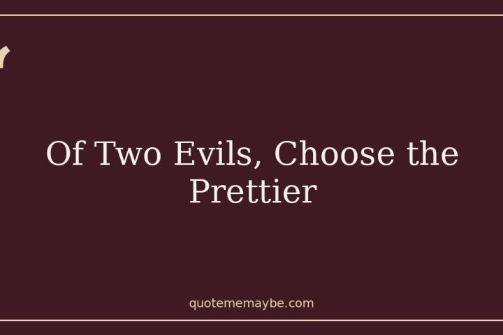 Of Two Evils, Choose the Prettier