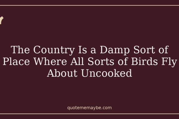 The Country Is a Damp Sort of Place Where All Sorts of Birds Fly About Uncooked