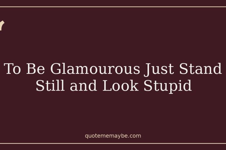 To Be Glamourous Just Stand Still and Look Stupid