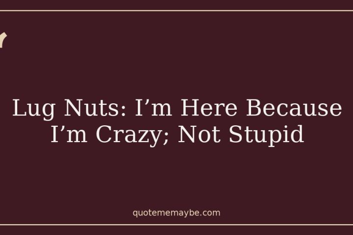 Lug Nuts: I’m Here Because I’m Crazy; Not Stupid