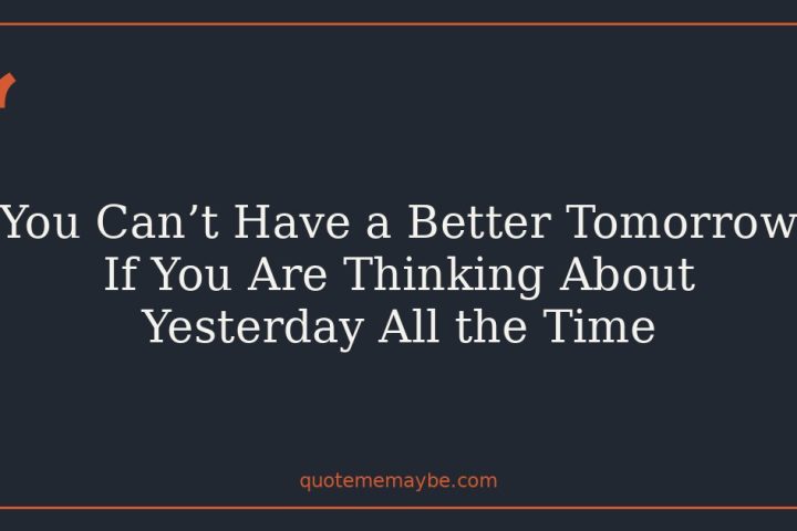 You Can’t Have a Better Tomorrow If You Are Thinking About Yesterday All the Time