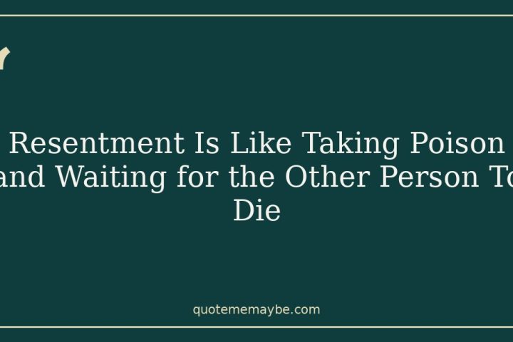 Resentment Is Like Taking Poison and Waiting for the Other Person To Die