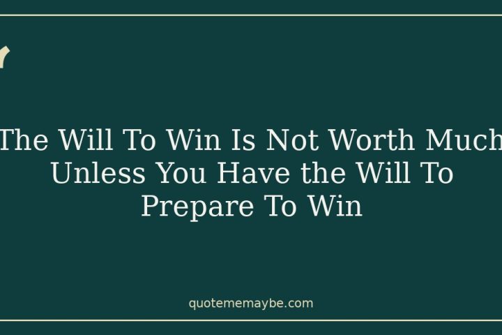 The Will To Win Is Not Worth Much Unless You Have the Will To Prepare To Win