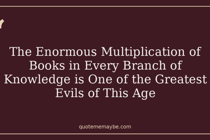 The Enormous Multiplication of Books in Every Branch of Knowledge is One of the Greatest Evils of This Age