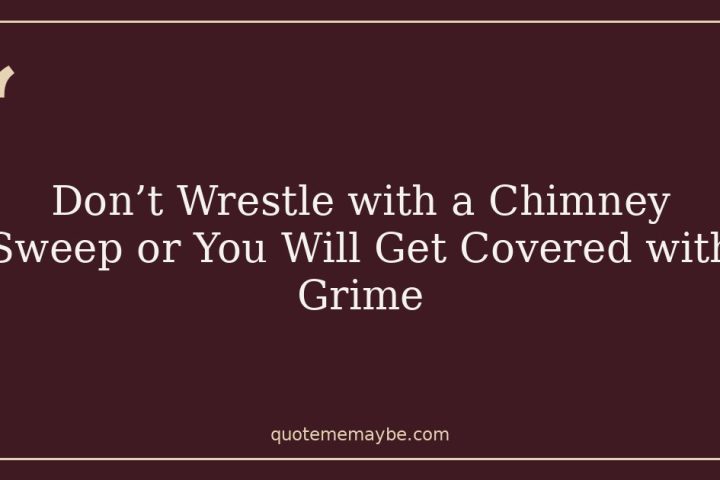 Don’t Wrestle with a Chimney Sweep or You Will Get Covered with Grime