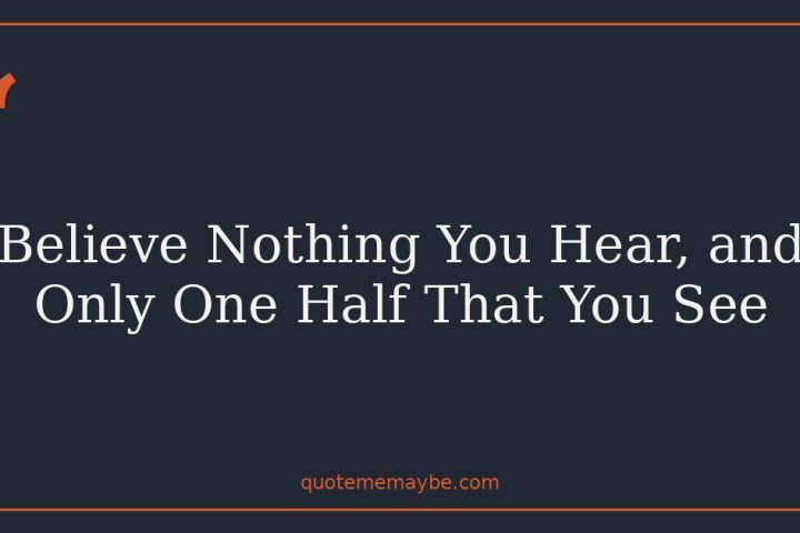 Believe Nothing You Hear, and Only One Half That You See