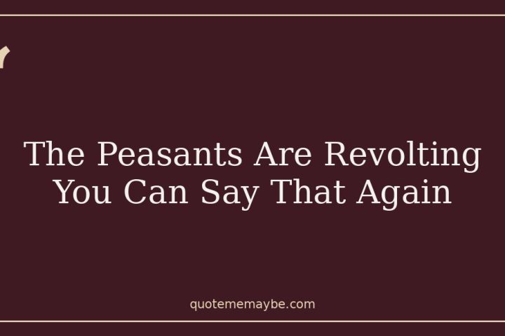 The Peasants Are Revolting You Can Say That Again