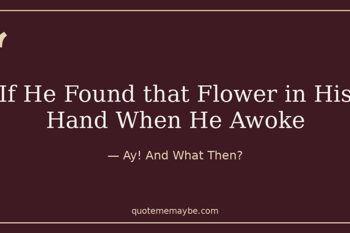 If He Found that Flower in His Hand When He Awoke – Ay! And What Then?