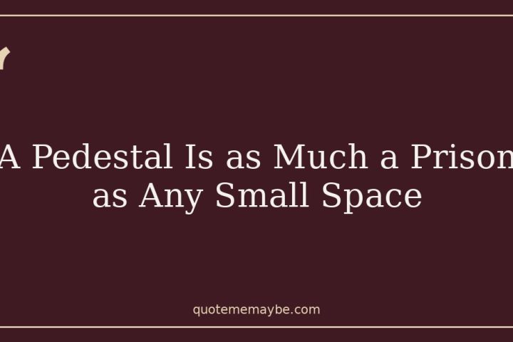 A Pedestal Is as Much a Prison as Any Small Space