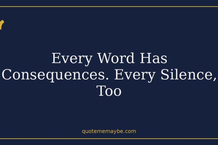 Every Word Has Consequences. Every Silence, Too