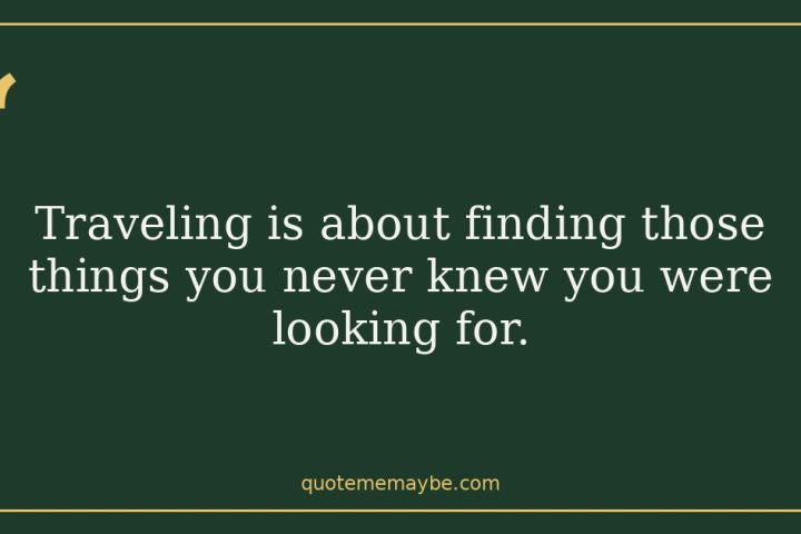 “Traveling is about finding those things you never knew you were looking for.”