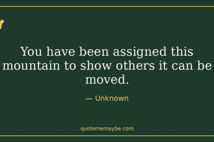 “You have been assigned this mountain to show others it can be moved.” – Unknown