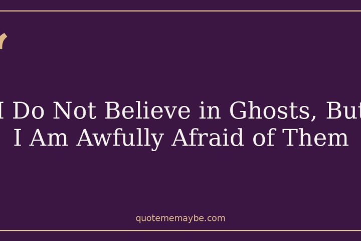 I Do Not Believe in Ghosts, But I Am Awfully Afraid of Them