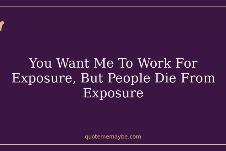 You Want Me To Work For Exposure, But People Die From Exposure