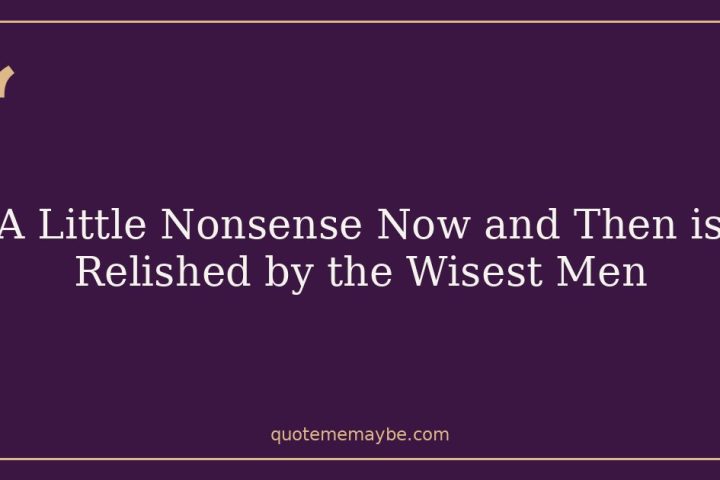 A Little Nonsense Now and Then is Relished by the Wisest Men