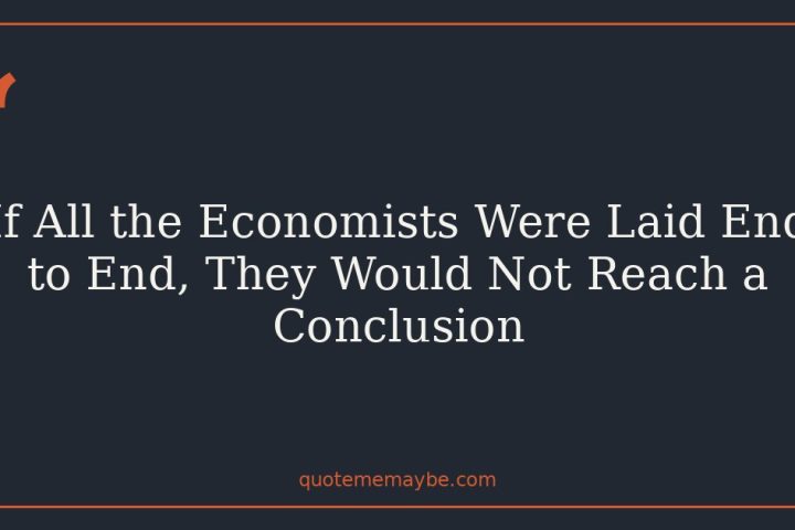 If All the Economists Were Laid End to End, They Would Not Reach a Conclusion