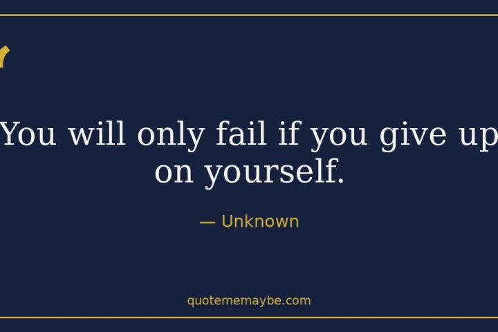 “You will only fail if you give up on yourself.” – Unknown