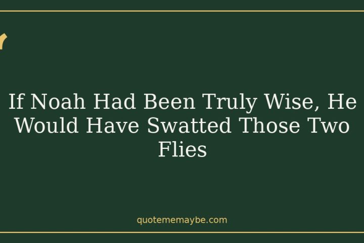 If Noah Had Been Truly Wise, He Would Have Swatted Those Two Flies