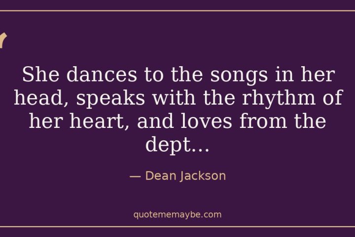 “She dances to the songs in her head, speaks with the rhythm of her heart, and loves from the dept…” – Dean Jackson