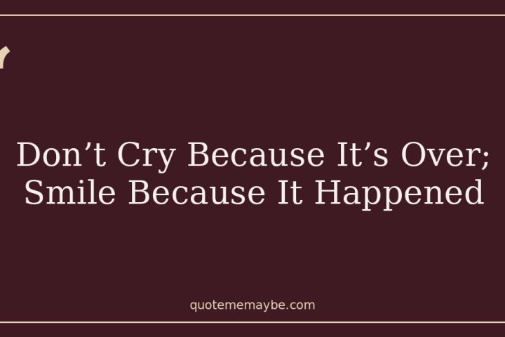 Don’t Cry Because It’s Over; Smile Because It Happened