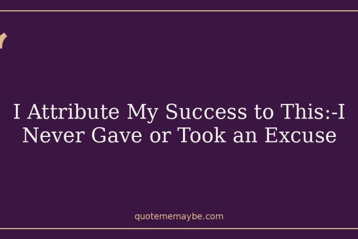 I Attribute My Success to This:-I Never Gave or Took an Excuse