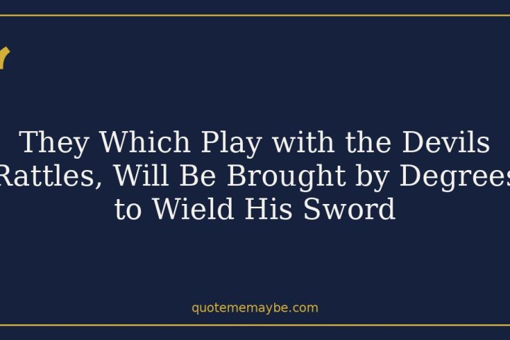 They Which Play with the Devils Rattles, Will Be Brought by Degrees to Wield His Sword