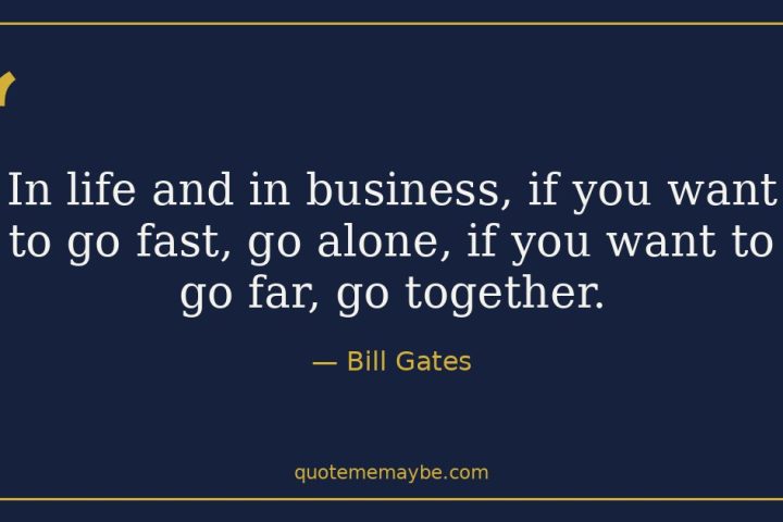 “In life and in business, if you want to go fast, go alone, if you want to go far, go together.” – Bill Gates