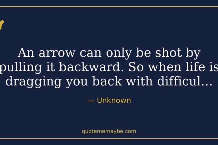 “An arrow can only be shot by pulling it backward. So when life is dragging you back with difficul…” – Unknown