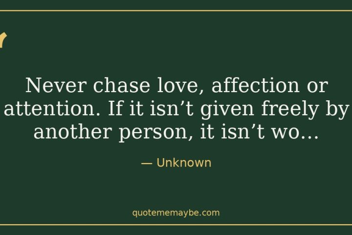 “Never chase love, affection or attention. If it isn’t given freely by another person, it isn’t wo…” – Unknown