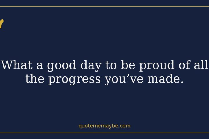 “What a good day to be proud of all the progress you’ve made.”