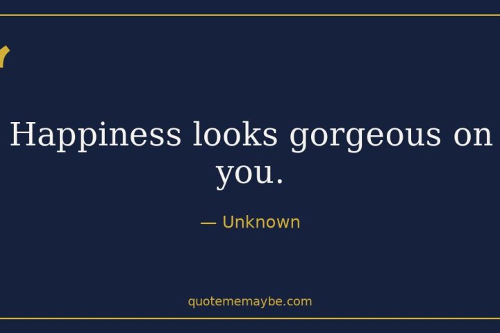 “Happiness looks gorgeous on you.” – Unknown