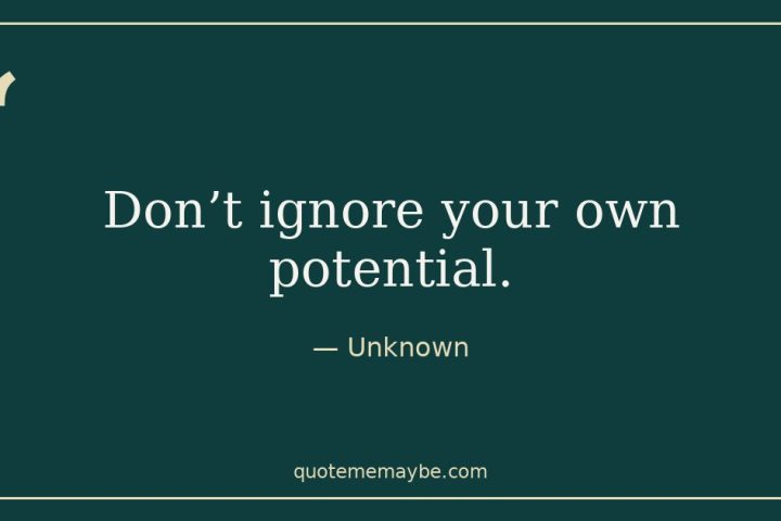 “Don’t ignore your own potential.” – Unknown