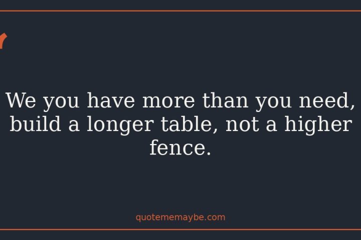 “We you have more than you need, build a longer table, not a higher fence.”