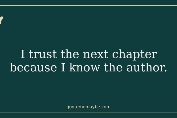 “I trust the next chapter because I know the author.”