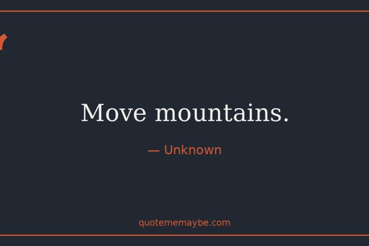 “Move mountains.” – Unknown