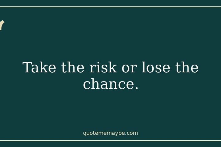 “Take the risk or lose the chance.”