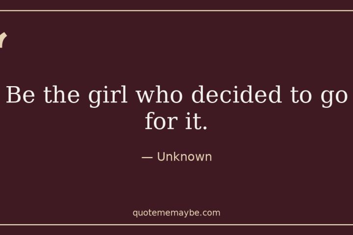 “Be the girl who decided to go for it.” – Unknown