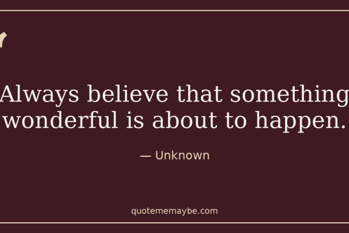 “Always believe that something wonderful is about to happen.” – Unknown
