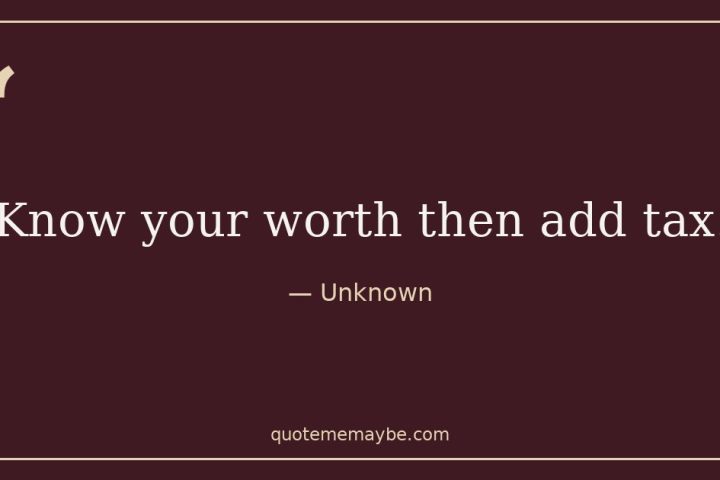 “Know your worth then add tax.” – Unknown