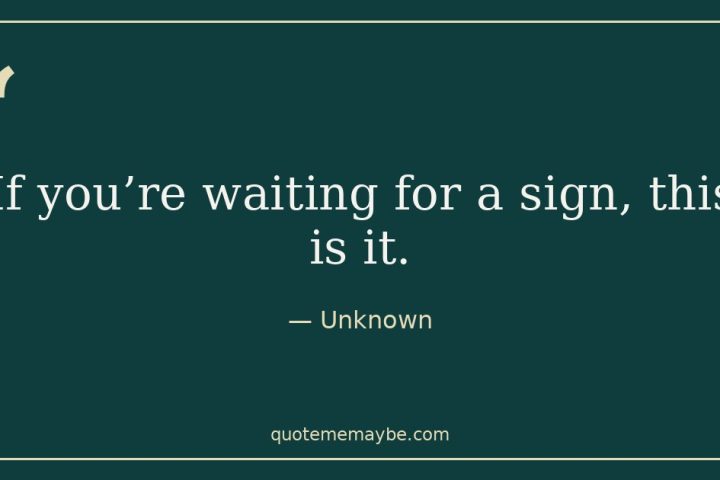“If you’re waiting for a sign, this is it.” – Unknown