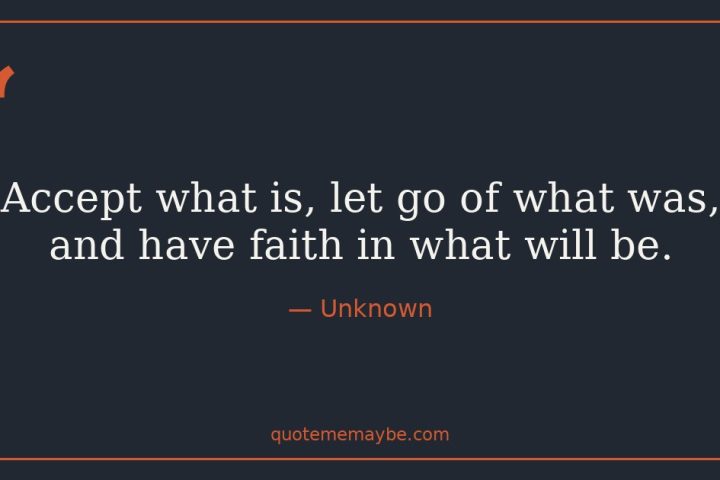 “Accept what is, let go of what was, and have faith in what will be.” – Unknown