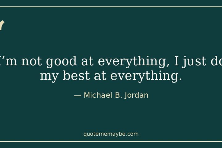 “I’m not good at everything, I just do my best at everything.” – Michael B. Jordan
