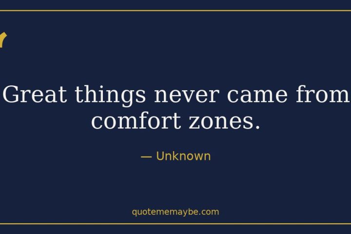 “Great things never came from comfort zones.” – Unknown