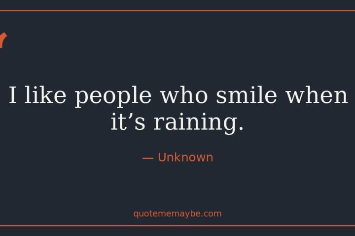“I like people who smile when it’s raining.” – Unknown