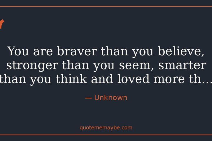 “You are braver than you believe, stronger than you seem, smarter than you think and loved more th…” – Unknown