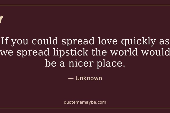 “If you could spread love quickly as we spread lipstick the world would be a nicer place.” – Unknown