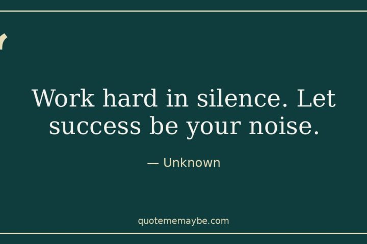 “Work hard in silence. Let success be your noise.” – Unknown