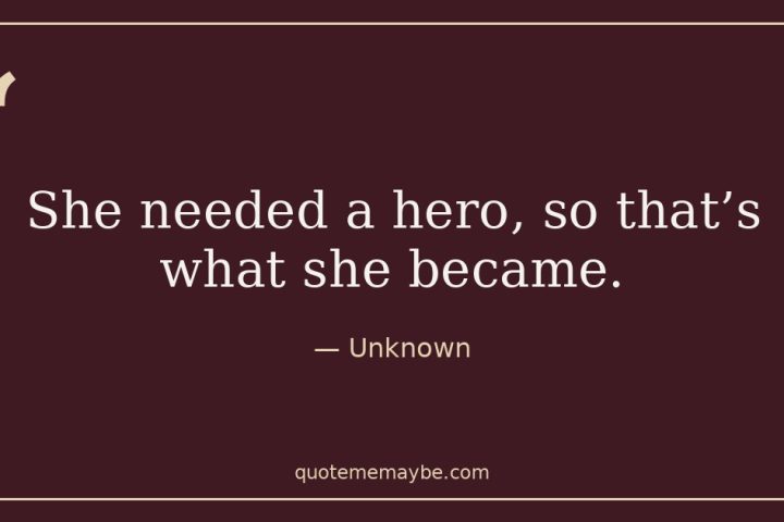 “She needed a hero, so that’s what she became.” – Unknown