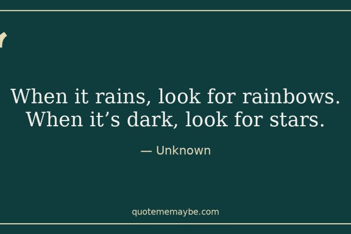 “When it rains, look for rainbows. When it’s dark, look for stars.” – Unknown