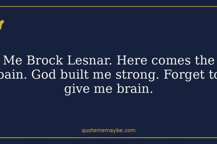 Me Brock Lesnar. Here comes the pain. God built me strong. Forget to give me brain.